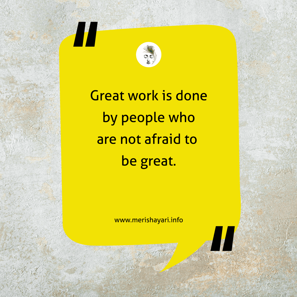 Great work is done by people who are not afraid to be great.