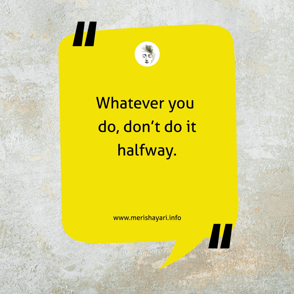Whatever you do, don’t do it halfway.