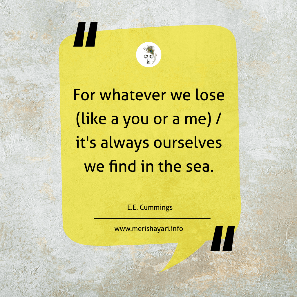 Quote of the day For whatever we lose (like a you or a me) / it's always ourselves we find in the sea.